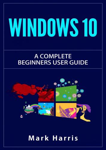 Windows 10: The Complete Beginners User Guide