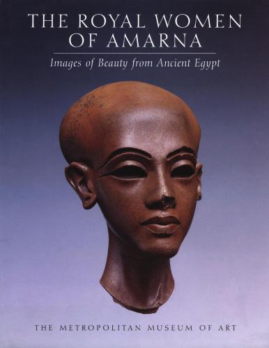 The Royal Women of Amarna: Images of Beauty from Ancient Egypt. The Metropolitan Museum of Art