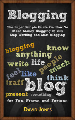 Blogging: The Super Simple Guide On How To Make Money Blogging in 2016 - Stop Working and Start Blogging
