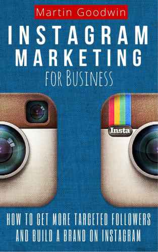 Instagram Marketing For Business: How To Get More Targeted Followers And Build A Brand On Instagram