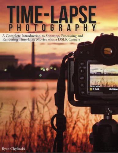Time-Lapse Photography: A Complete Introduction to Shooting, Processing, and Rendering Timelapse Movies with a DSLR Camera