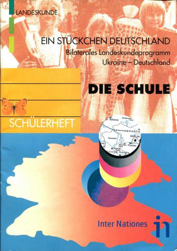 Ein Stückchen Deutschland. Bilaterales Landeskundeprogramm Ukraine-Deutschland. Die Schule. Schülerheft