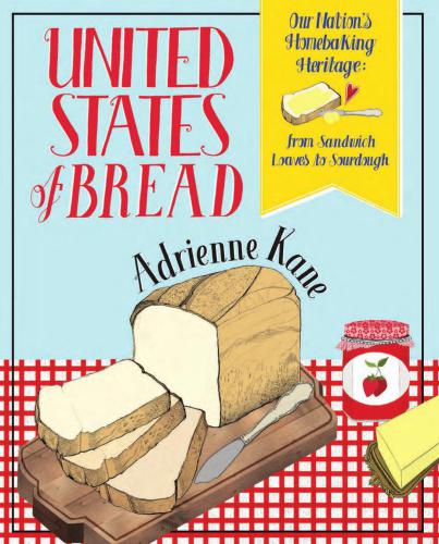 United States of Bread: Our Nation's Homebaking Heritage: from Sandwich Loaves to Sourdough