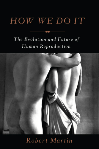 How We Do It The Evolution and Future of Human Reproduction
