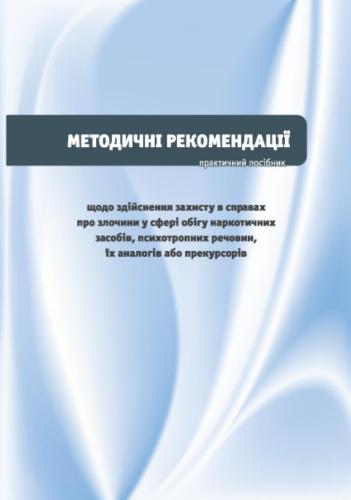 Методичні рекомендації щодо здійснення захисту в справах у сфері обігу наркотичних засобів, психотропних речовин, їх аналогів або прекурсорів