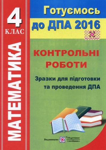 ДПА 2016. Математика. Контрольні роботи. Зразки для підготовки та проведення ДПА. 4 клас