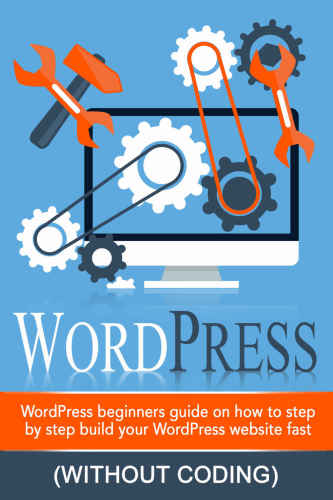 WordPress: WordPress Beginner's Step-by-step Guide on How to Build
