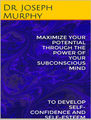 Maximize your Potential Through The Power of your Subconscious Mind to Develop Confidence and Self-Esteem