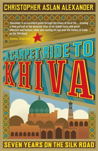 A Carpet Ride to Khiva. Seven Years on the Silk Road