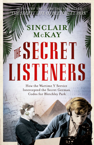 The Secret Listeners. How the Wartime Y Service Intercepted the Secret German Codes for Bletchley Park