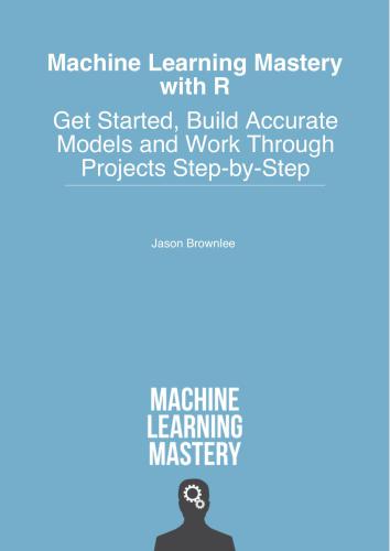 Machine Learning Mastery with R: Get Started, Build Accurate Models and Work Through Projects Step-by-Step