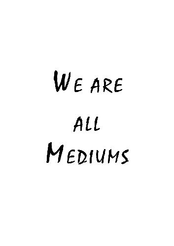 We Are All Mediums