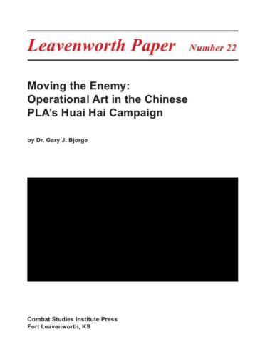 Moving the Enemy: Operational Art in the Chinese PLA's Huai Hai Campaign (Leavenworth Papers No.22)