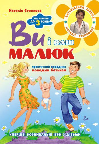 Ви i ваш малюк. Від зачаття до трьох років. Практичний порадник молодим батькам