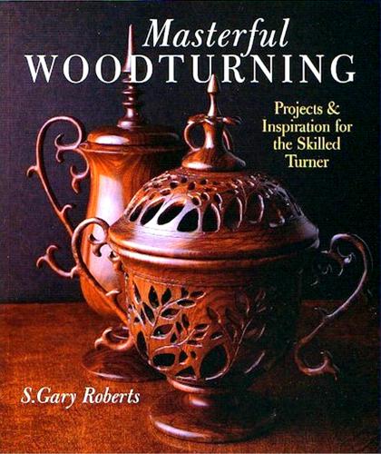 Masterful Woodturning: Projects & Inspiration for the Skilled Turner