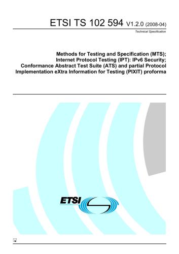 ETSI TS 102 594 V1.2.0 Methods for Testing and Specification (MTS); Internet Protocol Testing (IPT): IPv6 Security; Conformance Abstract Test Suite (ATS) and partial Protocol Implementation eXtra Information for Testing (PIXIT) proforma