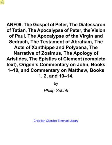 Ante-Nicene Fathers. In 10 vols. Volume 09. The Gospel of Peter, The Diatessaron of Tatian, The Apocalypse of Peter, the Vision of Paul, The Apocalypse of the Virgin and Sedrach, The Testament of Abraham, The Acts of Xanthippe