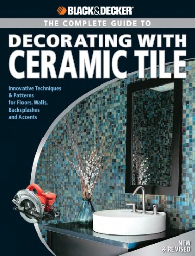 Complete Guide to Decorating With Ceramic Tile: Innovative Techniques and Patterns for Floors, Walls, Backsplashes and Accents
