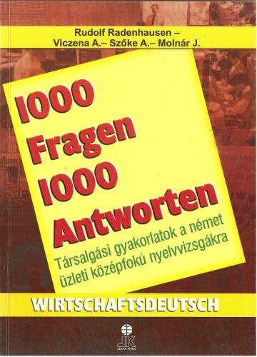 1000 Fragen 1000 Antworten. Wirtschaftsdeutsch. Társalgási gyakorlatok a német üzleti középfokú nyelvvizsgákra
