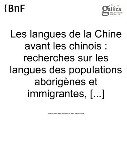 Les langues de la Chine avant les chinois. Recherches sur les langues des populations aborigenes et immigrantes, l'arrivee des сhinois, leur extension progressive dans la Chine propre et les sources de leur civilisation