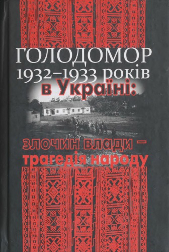 Голодомор 1932-1933 рр. в Україні: злочин влади - трагедія народу. Документи і матеріали