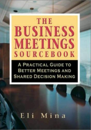 The Business Meetings Sourcebook. A Practical Guide To Better Meetings And Shared Decision Making