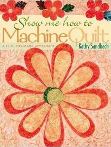Show Me How to Machine Quilt: A Fun, No-Mark Approach