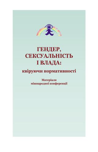 Гендер, сексуальність і влада: квіруючи нормативності. Матеріали міжнародної конференції 2014 2-4 травня