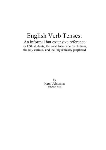 English Verb Tenses: An informal but extensive reference for ESL students, the good folks who teach them, the idly curious, and the linguistically perplexed