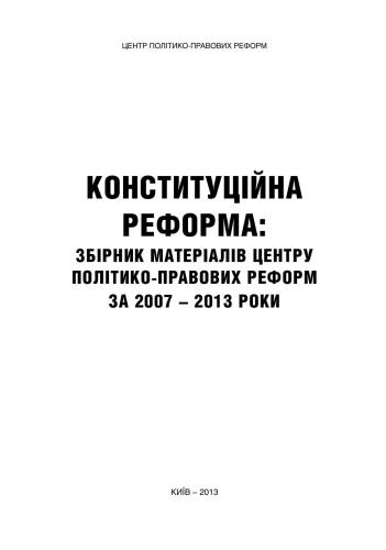 Конституційна реформа: збірник матеріалів Центру політико-правових реформ за 2007 - 2013 роки