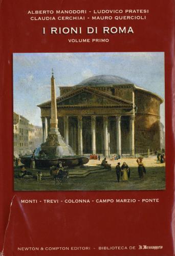 I rioni di Roma: Storia, segreti, monumenti, tradizioni, leggende, curiosita. Volume 1
