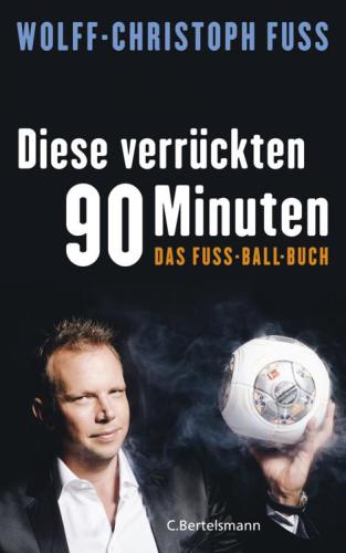 Diese verrückten 90 Minuten: Das Fuss-Ball-Buch