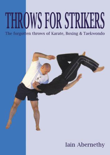 Throws for Strikers: The Forgotten Throws of Karate, Boxing and Taekwondo