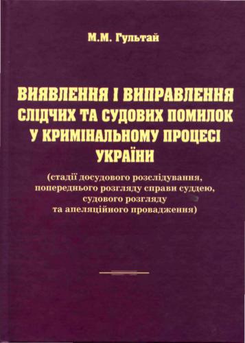 Виявлення і виправлення слідчих та судових помилок у кримінальному процесі України (стадії досудо­вого розслідування, попереднього розгляду справи суддею, судового розгляду та апеляційного провадження)