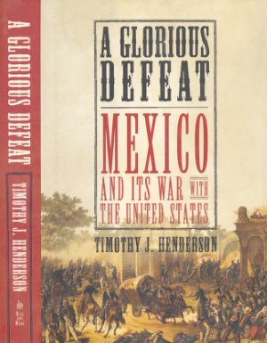 A Glorious Defeat. Mexico and its War with the United States