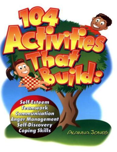 104 Activities That Build: Self-Esteem, Teamwork, Communication, Anger Management, Self-Discovery, Coping Skills