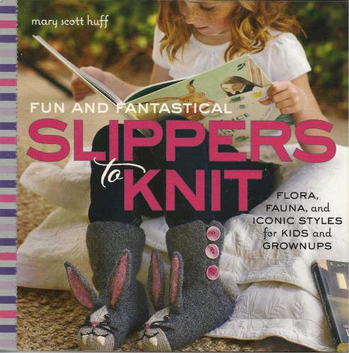 Fun and Fantastical Slippers to Knit: Flora, Fauna, and Iconic Styles for Kids and Grownups