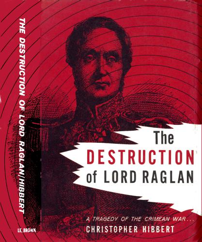 The Destruction of Lord Raglan: A Tragedy of the Crimean War 1854-55