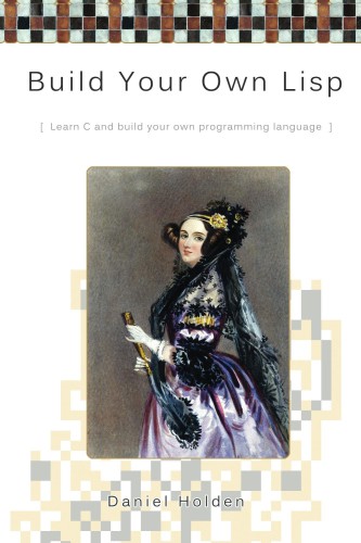 Build Your Own Lisp: Learn C and Build Your Own Programming Language