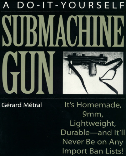 Do-It-Yourself Submachine Gun: It's Homemade, 9mm, Lightweight, Durable-And It'll Never Be On Any Import Ban Lists!