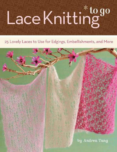 Lace Knitting to Go: 25 Lovely Laces to Use for Edgings, Embellishments, and More