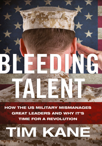 Bleeding Talent: How the US Military Mismanages Great Leaders and Why It’s Time for a Revolution