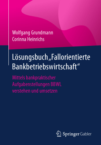 Lösungsbuch "Fallorientierte Bankbetriebswirtschaft": Mittels bankpraktischer Aufgabenstellungen BBWL verstehen und umsetzen
