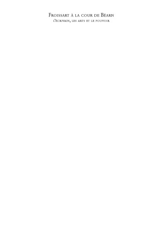 Froissart à la cour de Béarn: l’écrivain, les arts et le pouvoir
