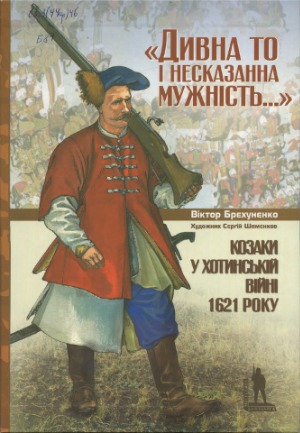 «Дивна то і несказанна мужність...». Козаки у Хотинській війні 1621 р.