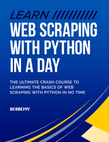 Python: Learn Web Scraping with Python In A DAY! : The Ultimate Crash Course to Learning the Basics of Web Scraping with Python In No Time