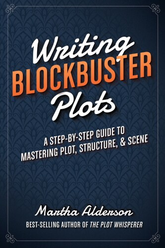 Writing Blockbuster Plots: A Step-by-Step Guide to Mastering Plot, Structure, and Scene