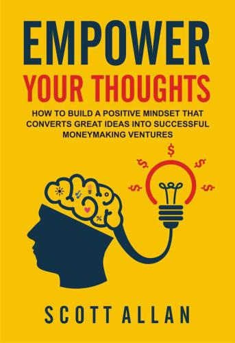 Empower Your Thoughts: How to Build a Positive Mindset that Converts Great Ideas Into Successful Moneymaking Ventures