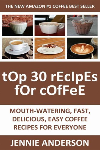 Mouth-Watering, Delicious, Fast and Easy Coffee Recipes for Everyone