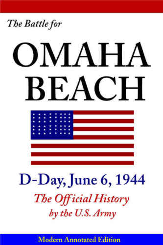 The Battle for Omaha Beach, D-Day, June 6, 1944: The Official History by the U.S. Army, Modern 2014 Annotated Edition, Illustrated in Color & Hi-Res Maps